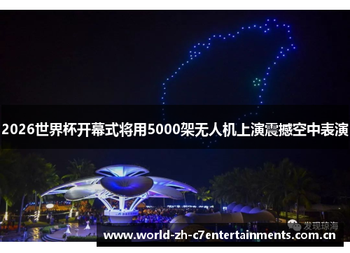 2026世界杯开幕式将用5000架无人机上演震撼空中表演