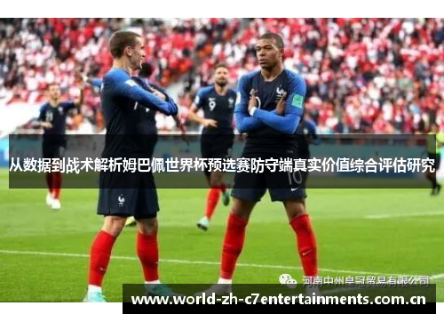 从数据到战术解析姆巴佩世界杯预选赛防守端真实价值综合评估研究 从数据到战术解析姆巴佩世界杯预选赛防守端真实价值综合评估研究