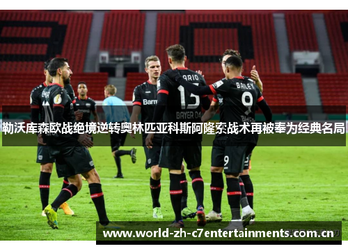 勒沃库森欧战绝境逆转奥林匹亚科斯阿隆索战术再被奉为经典名局