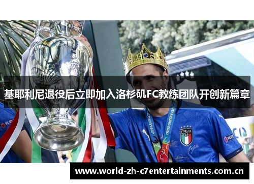 基耶利尼退役后立即加入洛杉矶FC教练团队开创新篇章