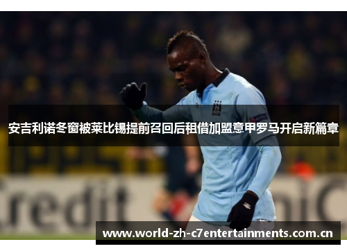 安吉利诺冬窗被莱比锡提前召回后租借加盟意甲罗马开启新篇章