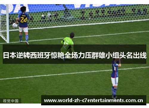 日本逆转西班牙惊艳全场力压群雄小组头名出线